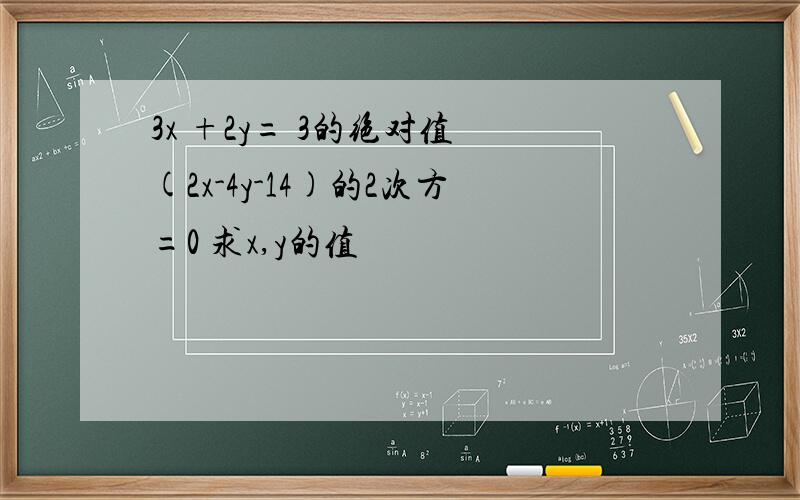 3x +2y= 3的绝对值 (2x-4y-14)的2次方=0 求x,y的值