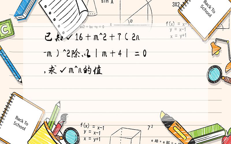 已知√16+m^2+7(2n-m)^2除以|m+4|=0,求√m^n的值