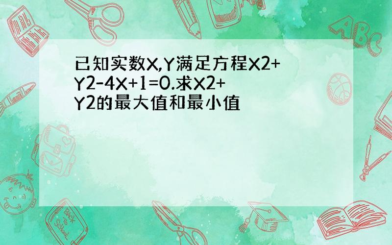 已知实数X,Y满足方程X2+Y2-4X+1=0.求X2+Y2的最大值和最小值