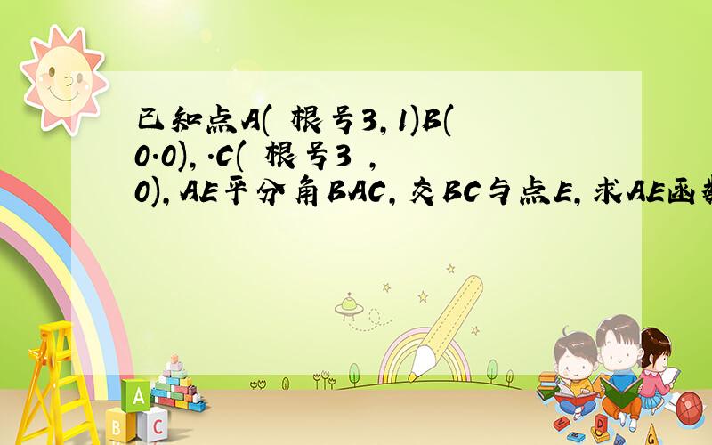 已知点A( 根号3,1)B(0.0),.C( 根号3 ,0),AE平分角BAC,交BC与点E,求AE函数关系式