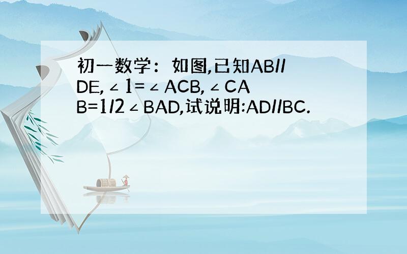 初一数学：如图,已知AB//DE,∠1=∠ACB,∠CAB=1/2∠BAD,试说明:AD//BC.