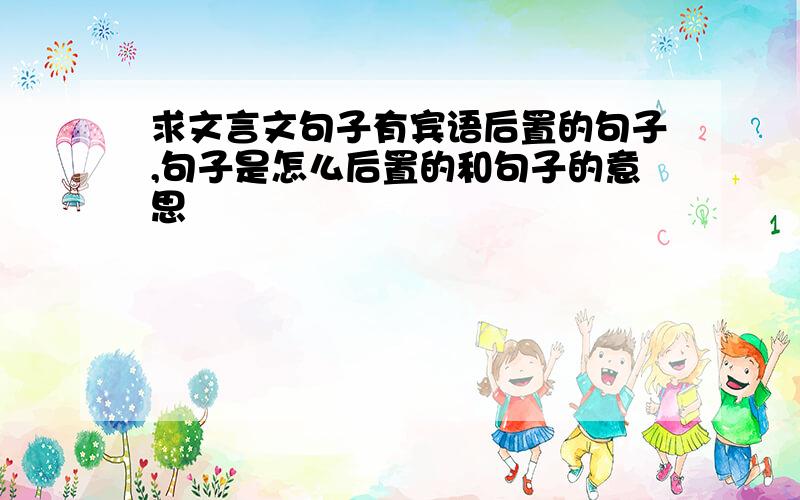 求文言文句子有宾语后置的句子,句子是怎么后置的和句子的意思