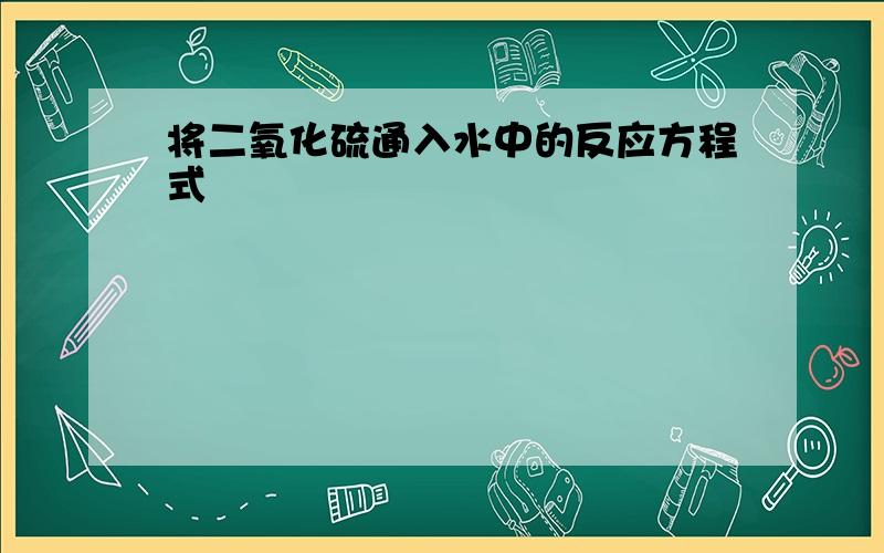 将二氧化硫通入水中的反应方程式