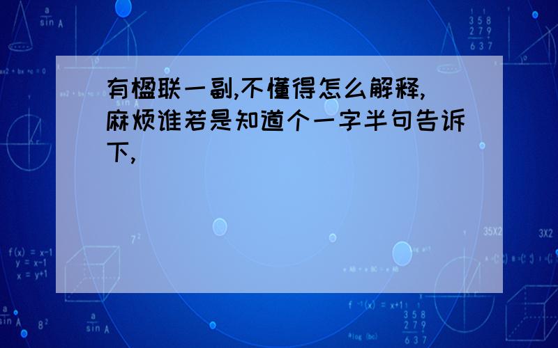 有楹联一副,不懂得怎么解释,麻烦谁若是知道个一字半句告诉下,