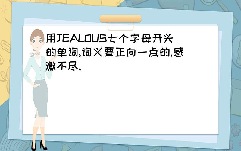 用JEALOUS七个字母开头的单词,词义要正向一点的,感激不尽.