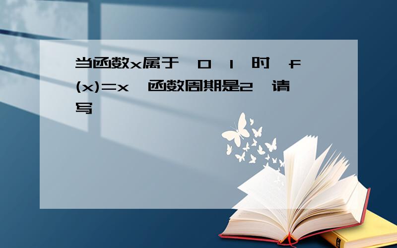 当函数x属于【0,1】时,f(x)=x,函数周期是2,请写