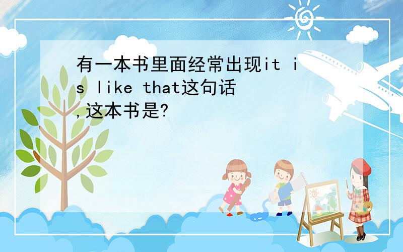 有一本书里面经常出现it is like that这句话,这本书是?