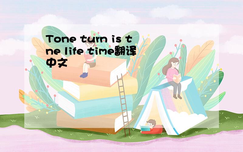 Tone turn is tne life time翻译中文