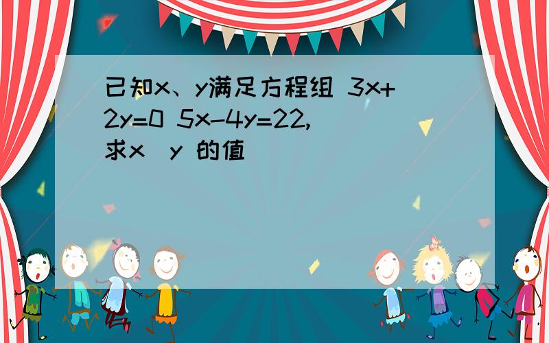 已知x、y满足方程组 3x+2y=0 5x-4y=22,求x^y 的值