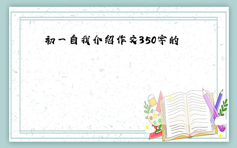 初一自我介绍作文350字的