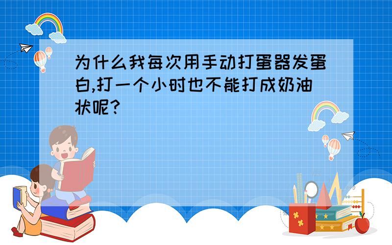 为什么我每次用手动打蛋器发蛋白,打一个小时也不能打成奶油状呢?