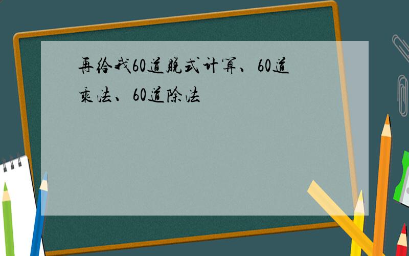 再给我60道脱式计算、60道乘法、60道除法