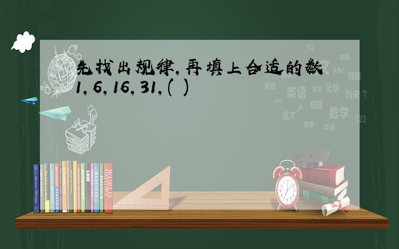 先找出规律,再填上合适的数 1,6,16,31,( )