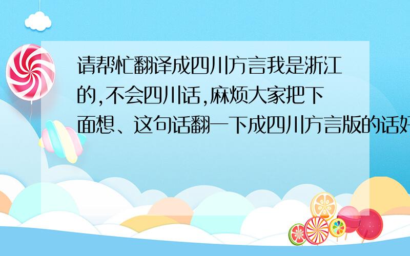 请帮忙翻译成四川方言我是浙江的,不会四川话,麻烦大家把下面想、这句话翻一下成四川方言版的话好吗?先谢谢了!“我卡里就剩下