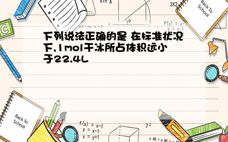 下列说法正确的是 在标准状况下,1mol干冰所占体积远小于22.4L