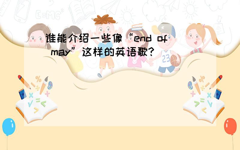 谁能介绍一些像“end of may”这样的英语歌?