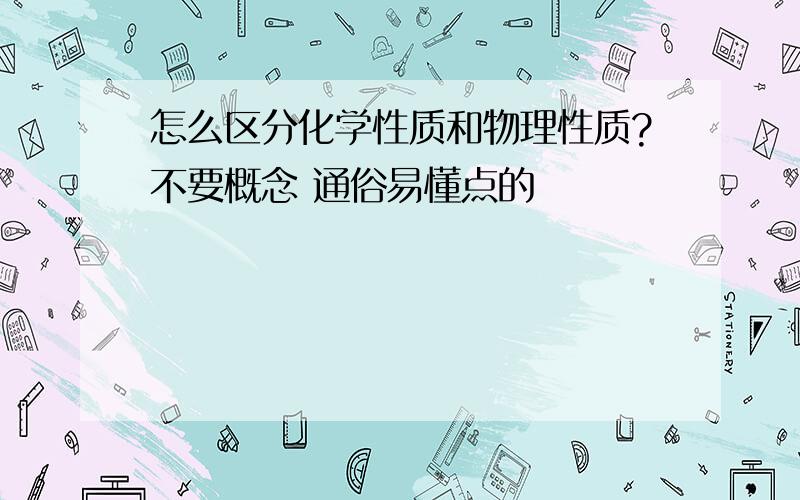 怎么区分化学性质和物理性质?不要概念 通俗易懂点的