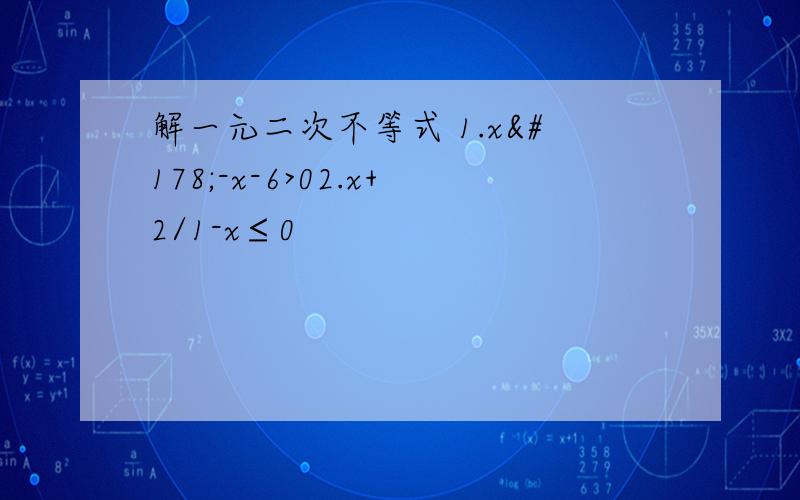 解一元二次不等式 1.x²-x-6>02.x+2/1-x≤0