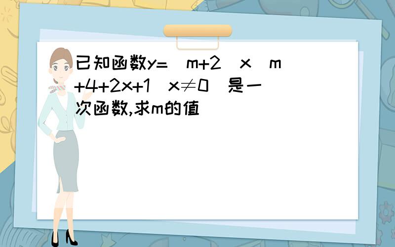 已知函数y=(m+2)x^m+4+2x+1(x≠0）是一次函数,求m的值