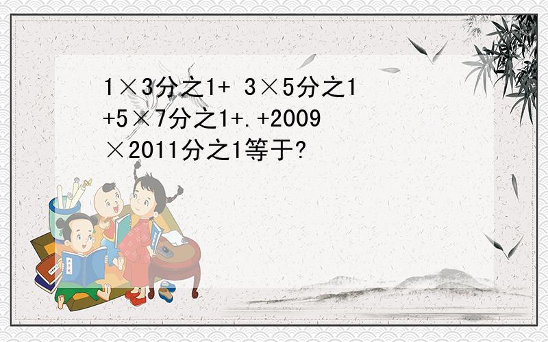 1×3分之1+ 3×5分之1+5×7分之1+.+2009×2011分之1等于?