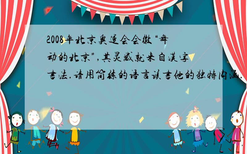 2008年北京奥运会会徽“舞动的北京”,其灵感就来自汉字书法.请用简练的语言该书他的独特内涵.