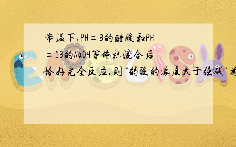 常温下,PH=3的醋酸和PH=13的NaOH等体积混合后恰好完全反应,则“弱酸的浓度大于强碱”为什么不对