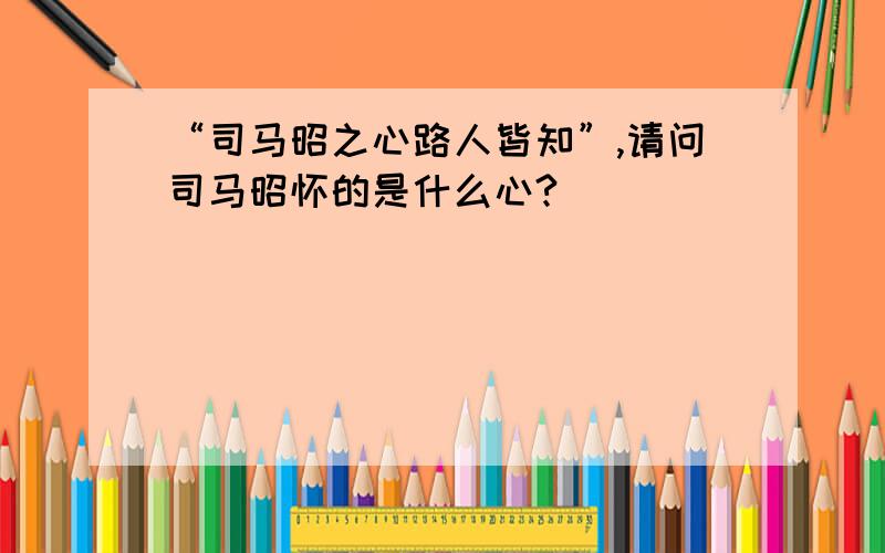 “司马昭之心路人皆知”,请问司马昭怀的是什么心?