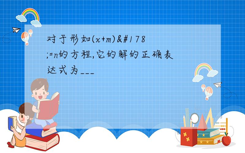 对于形如(x+m)²=n的方程,它的解的正确表达式为___