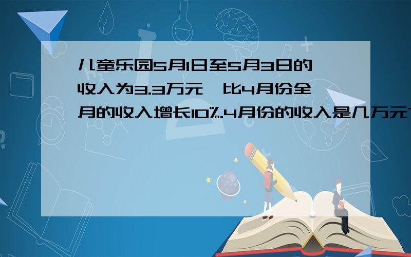 儿童乐园5月1日至5月3日的收入为3.3万元,比4月份全月的收入增长10%.4月份的收入是几万元?