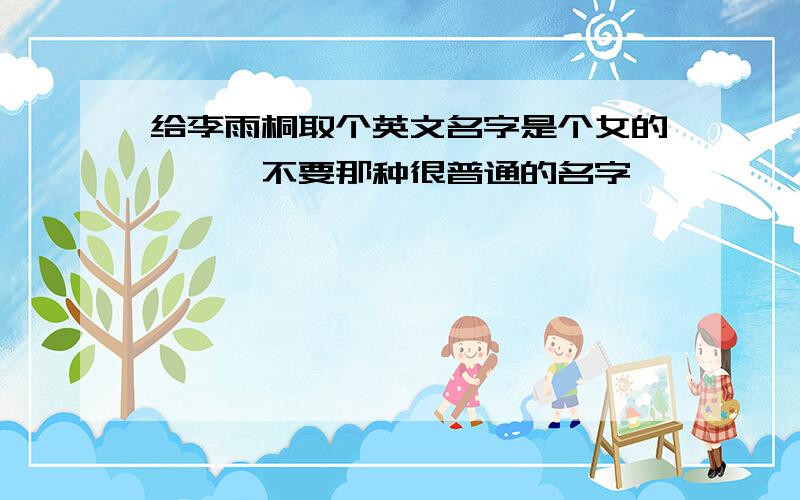 给李雨桐取个英文名字是个女的```不要那种很普通的名字```