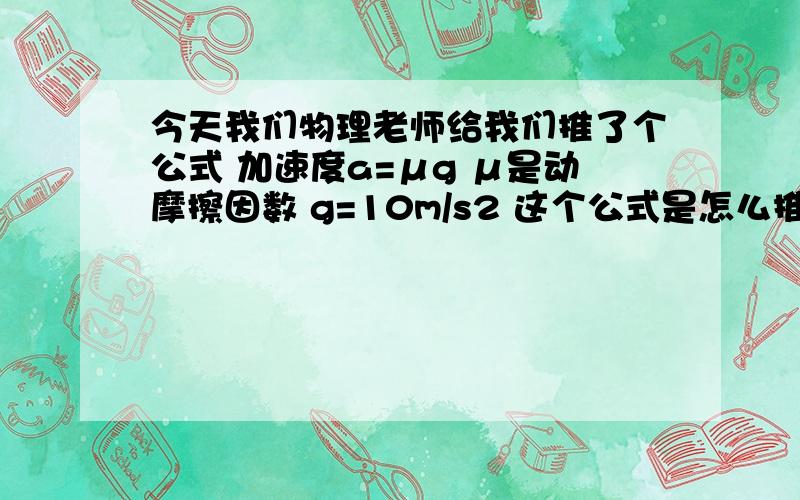 今天我们物理老师给我们推了个公式 加速度a=μg μ是动摩擦因数 g=10m/s2 这个公式是怎么推的?