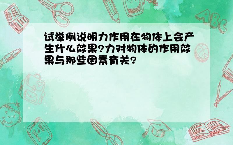 试举例说明力作用在物体上会产生什么效果?力对物体的作用效果与那些因素有关?