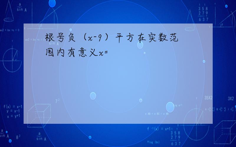 根号负（x-9）平方在实数范围内有意义x=