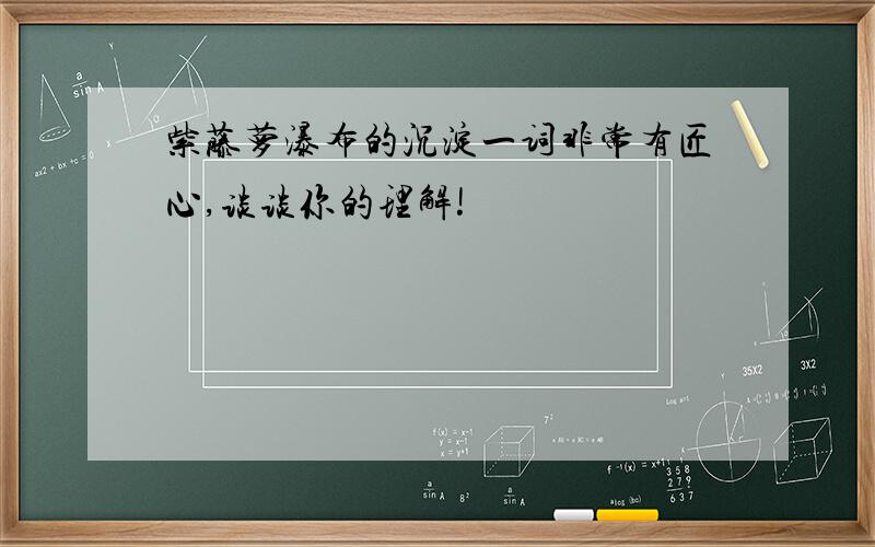 紫藤萝瀑布的沉淀一词非常有匠心,谈谈你的理解!