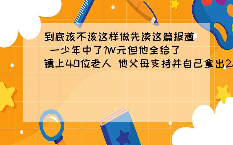 到底该不该这样做先读这篇报道 一少年中了1W元但他全给了镇上40位老人 他父母支持并自己拿出200元凑上 然而去遭到一些