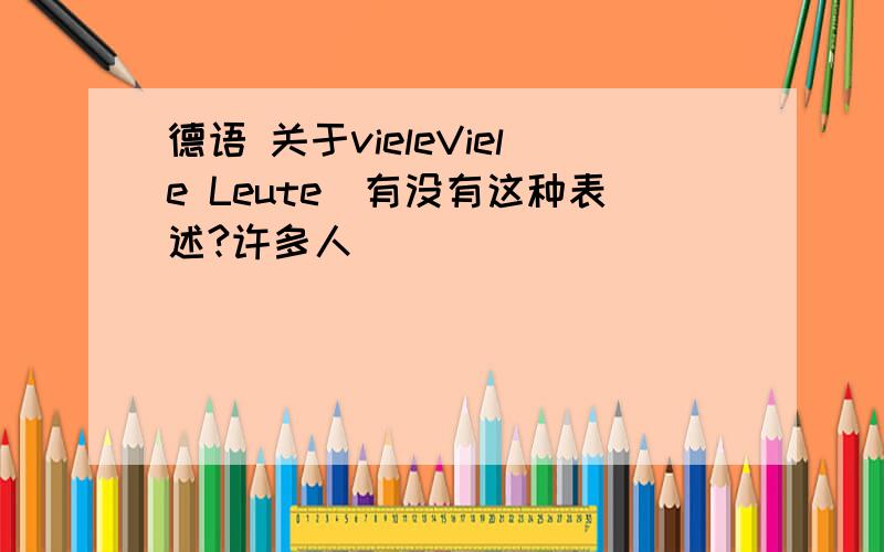 德语 关于vieleViele Leute（有没有这种表述?许多人）