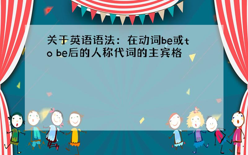 关于英语语法：在动词be或to be后的人称代词的主宾格