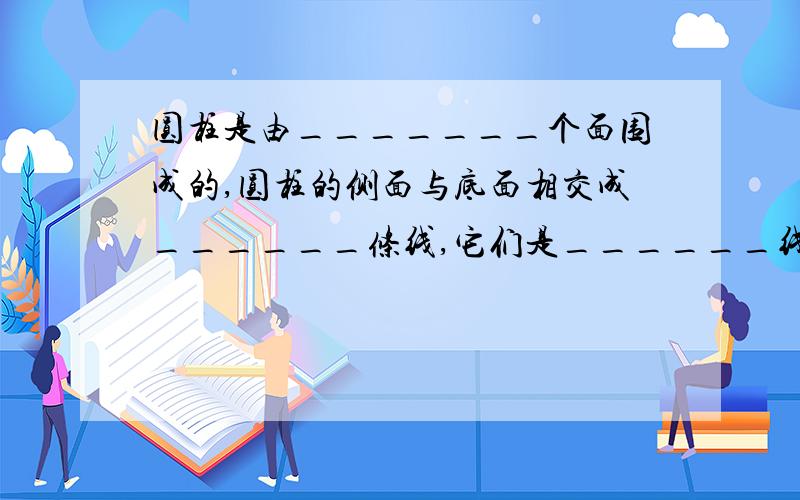 圆柱是由_______个面围成的,圆柱的侧面与底面相交成______条线,它们是______线