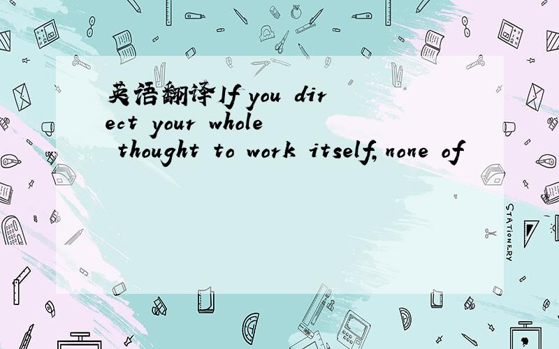 英语翻译If you direct your whole thought to work itself,none of