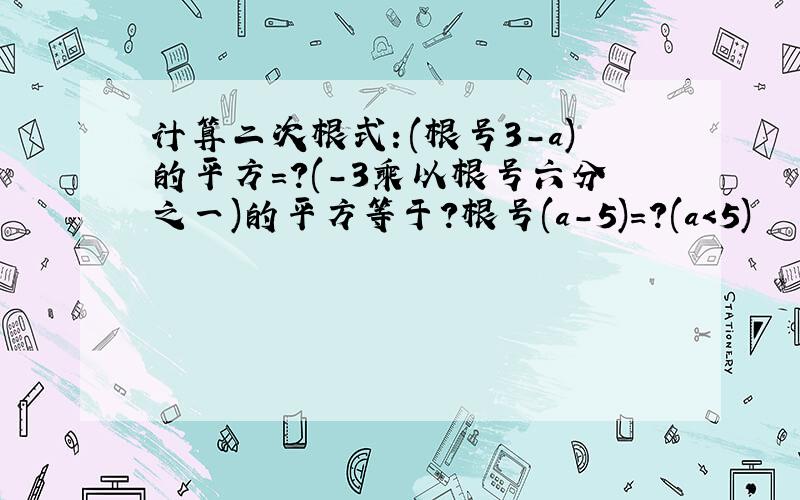 计算二次根式：(根号3－a)的平方＝?(－3乘以根号六分之一)的平方等于?根号(a-5)=?(a＜5)