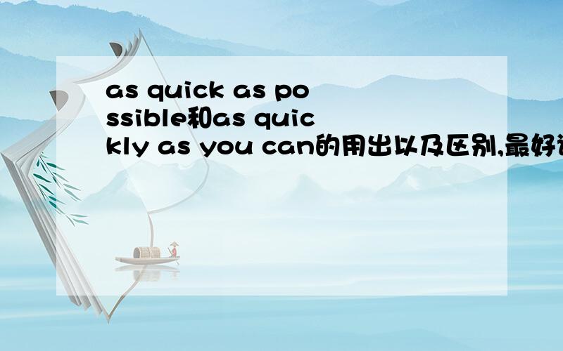 as quick as possible和as quickly as you can的用出以及区别,最好详细一点有举例