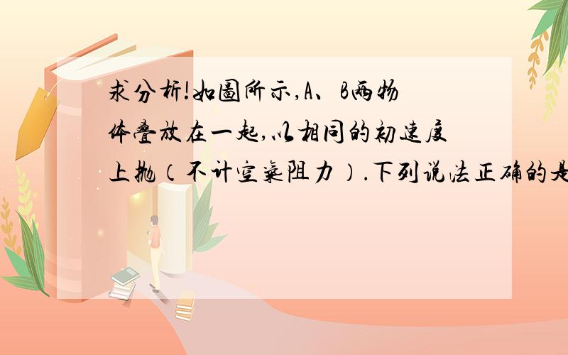 求分析!如图所示,A、B两物体叠放在一起,以相同的初速度上抛（不计空气阻力）．下列说法正确的是