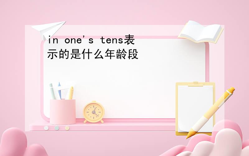 in one's tens表示的是什么年龄段