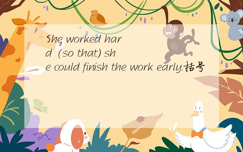 She worked hard (so that) she could finish the work early.括号