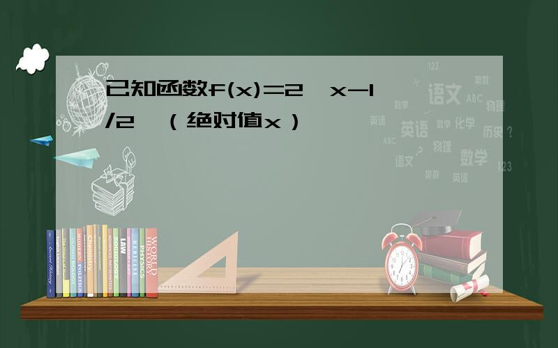 已知函数f(x)=2^x-1/2^（绝对值x）