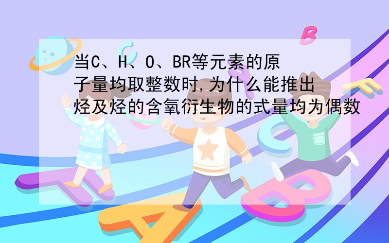 当C、H、O、BR等元素的原子量均取整数时,为什么能推出烃及烃的含氧衍生物的式量均为偶数