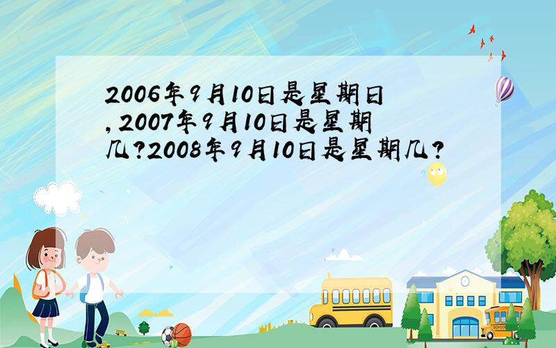 2006年9月10日是星期日,2007年9月10日是星期几?2008年9月10日是星期几?