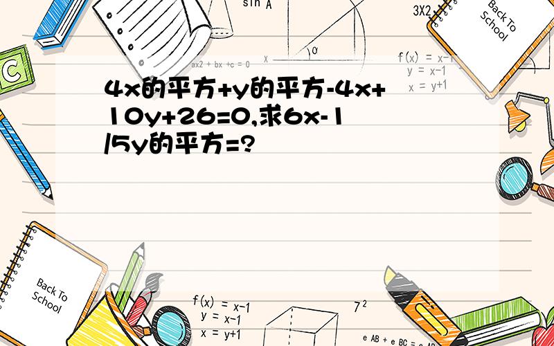 4x的平方+y的平方-4x+10y+26=0,求6x-1/5y的平方=?