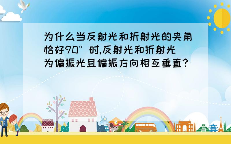 为什么当反射光和折射光的夹角恰好90°时,反射光和折射光为偏振光且偏振方向相互垂直?