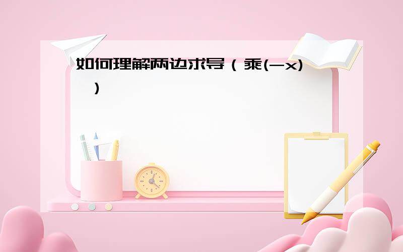 如何理解两边求导（乘(-x)')